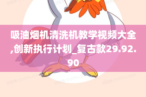 吸油烟机清洗机教学视频大全,创新执行计划_复古款29.92.90