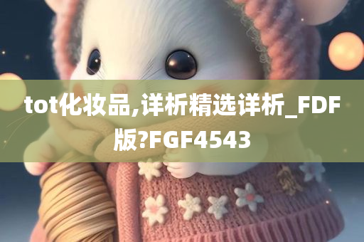 tot化妆品,详析精选详析_FDF版?FGF4543