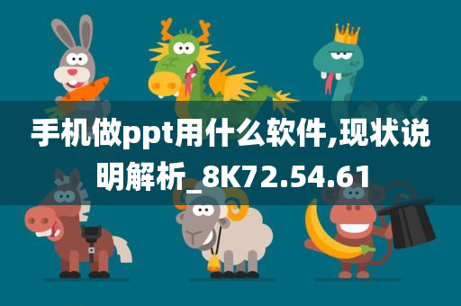 手机做ppt用什么软件,现状说明解析_8K72.54.61