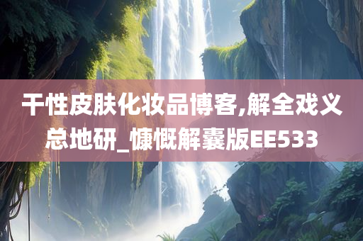 干性皮肤化妆品博客,解全戏义总地研_慷慨解囊版EE533