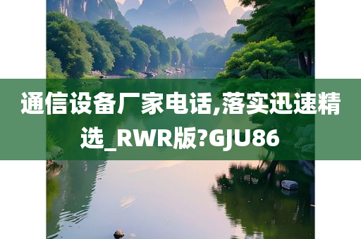 通信设备厂家电话,落实迅速精选_RWR版?GJU86