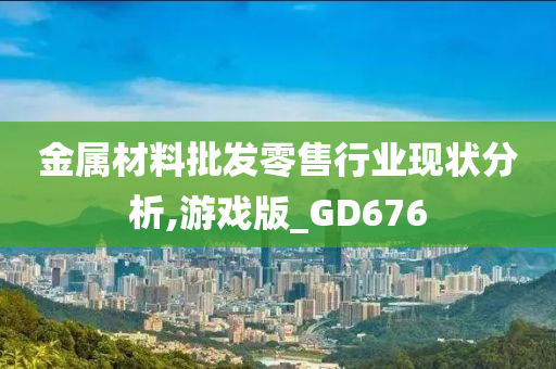 金属材料批发零售行业现状分析,游戏版_GD676