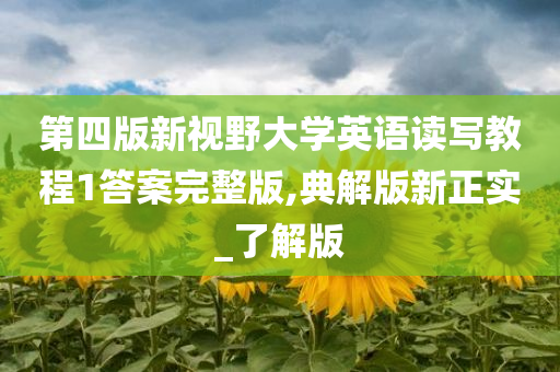 第四版新视野大学英语读写教程1答案完整版,典解版新正实_了解版