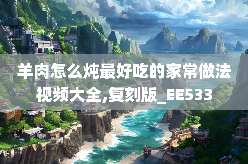 羊肉怎么炖最好吃的家常做法视频大全,复刻版_EE533