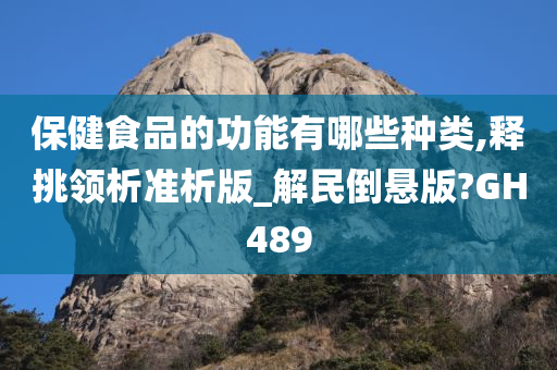 保健食品的功能有哪些种类,释挑领析准析版_解民倒悬版?GH489