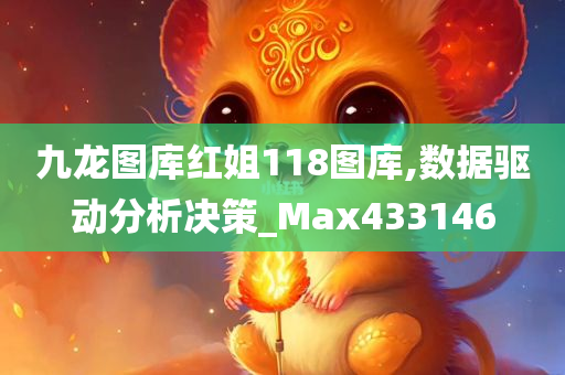 九龙图库红姐118图库,数据驱动分析决策_Max433146