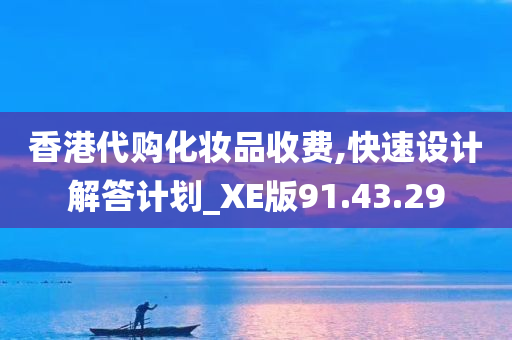 香港代购化妆品收费,快速设计解答计划_XE版91.43.29