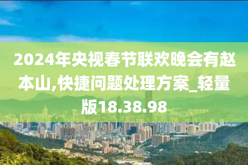 2024年央视春节联欢晚会有赵本山,快捷问题处理方案_轻量版18.38.98