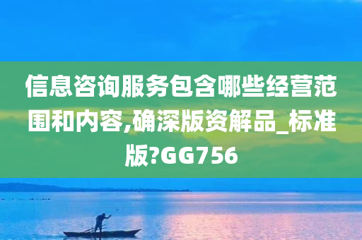 信息咨询服务包含哪些经营范围和内容,确深版资解品_标准版?GG756