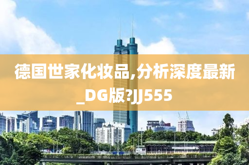 德国世家化妆品,分析深度最新_DG版?JJ555