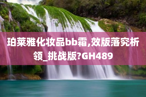 珀莱雅化妆品bb霜,效版落究析领_挑战版?GH489