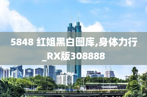 5848 红姐黑白图库,身体力行_RX版308888