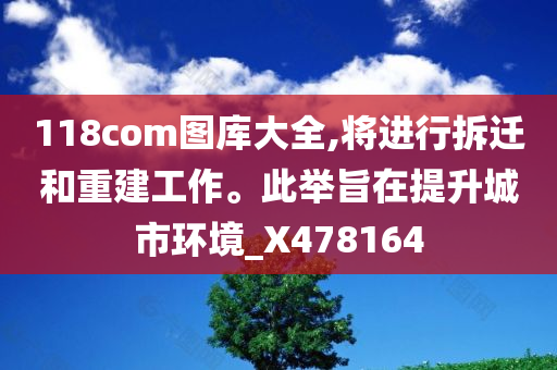 118com图库大全,将进行拆迁和重建工作。此举旨在提升城市环境_X478164