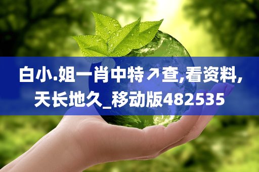 白小.姐一肖中特↗查,看资料,天长地久_移动版482535