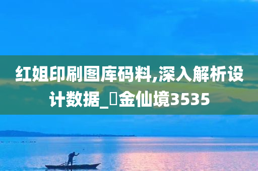 红姐印刷图库码料,深入解析设计数据_‌金仙境3535