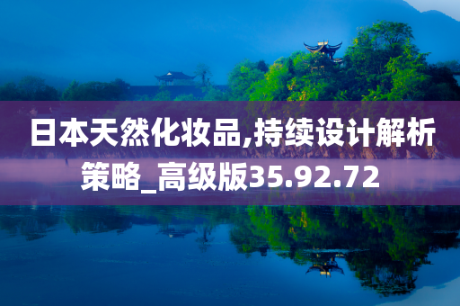 日本天然化妆品,持续设计解析策略_高级版35.92.72