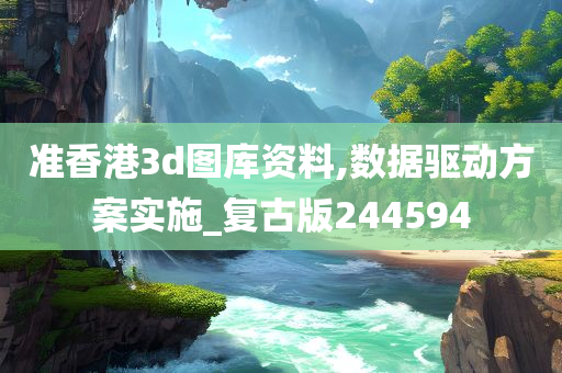 准香港3d图库资料,数据驱动方案实施_复古版244594