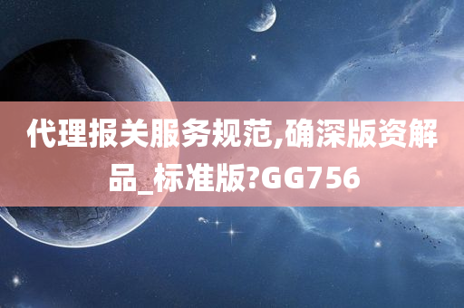 代理报关服务规范,确深版资解品_标准版?GG756