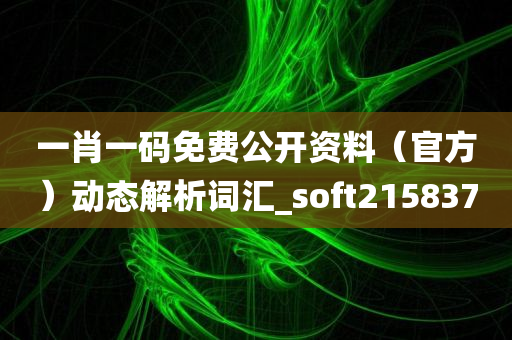 一肖一码免费公开资料（官方）动态解析词汇_soft215837