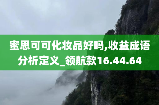 蜜思可可化妆品好吗,收益成语分析定义_领航款16.44.64