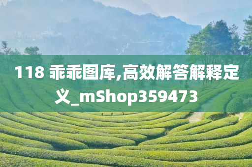 118 乖乖图库,高效解答解释定义_mShop359473