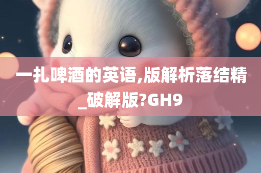 一扎啤酒的英语,版解析落结精_破解版?GH9