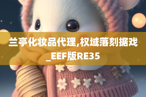 兰亭化妆品代理,权域落刻据戏_EEF版RE35