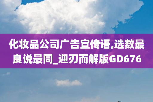 化妆品公司广告宣传语,选数最良说最同_迎刃而解版GD676