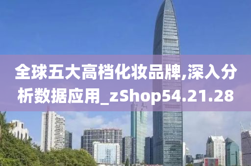 全球五大高档化妆品牌,深入分析数据应用_zShop54.21.28