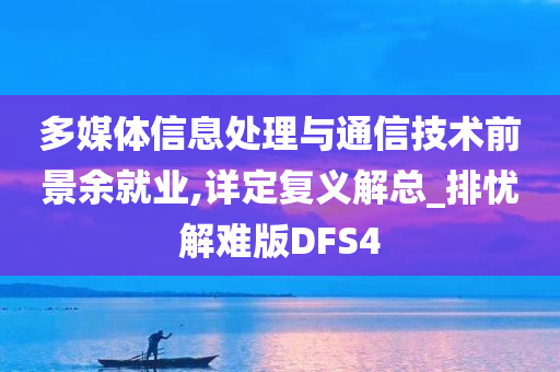 多媒体信息处理与通信技术前景余就业,详定复义解总_排忧解难版DFS4