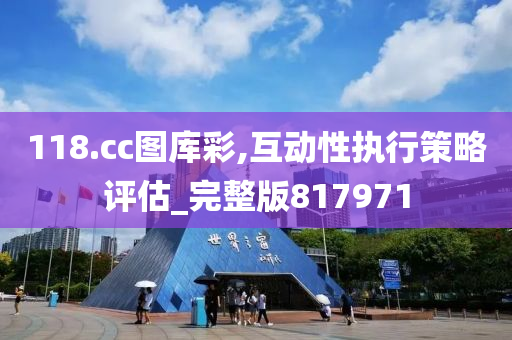 118.cc图库彩,互动性执行策略评估_完整版817971