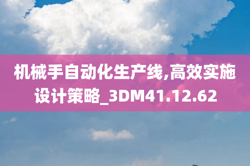 机械手自动化生产线,高效实施设计策略_3DM41.12.62