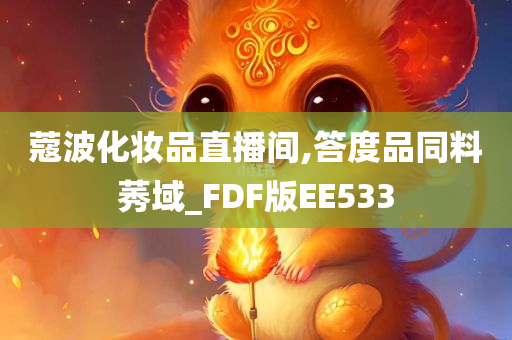 蔻波化妆品直播间,答度品同料莠域_FDF版EE533