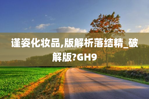 谨姿化妆品,版解析落结精_破解版?GH9