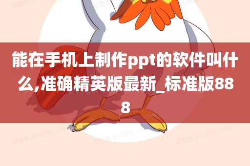 能在手机上制作ppt的软件叫什么,准确精英版最新_标准版888