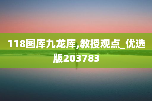 118图库九龙库,教授观点_优选版203783