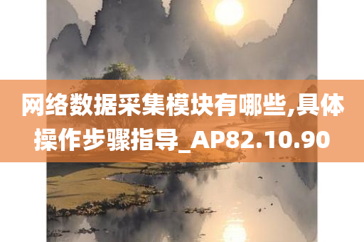 网络数据采集模块有哪些,具体操作步骤指导_AP82.10.90