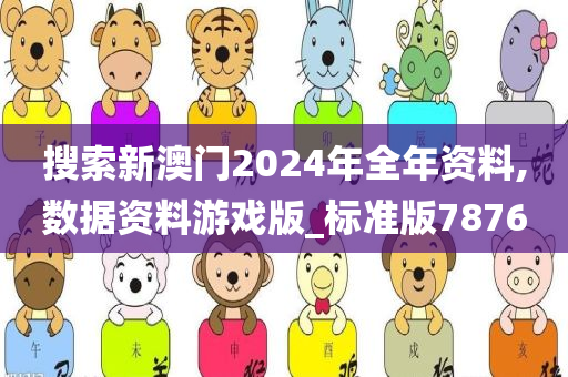 搜索新澳门2024年全年资料,数据资料游戏版_标准版7876