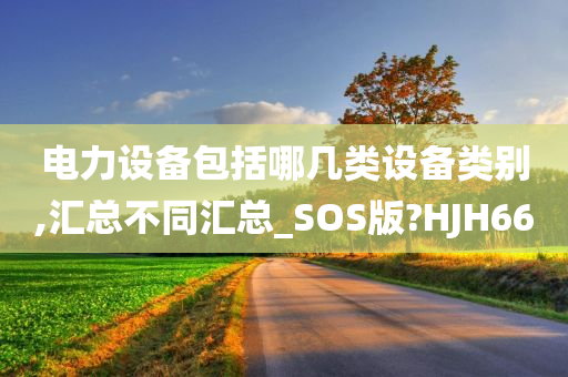 电力设备包括哪几类设备类别,汇总不同汇总_SOS版?HJH66