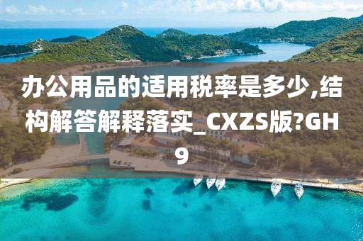 办公用品的适用税率是多少,结构解答解释落实_CXZS版?GH9