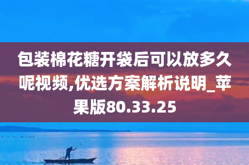 包装棉花糖开袋后可以放多久呢视频,优选方案解析说明_苹果版80.33.25