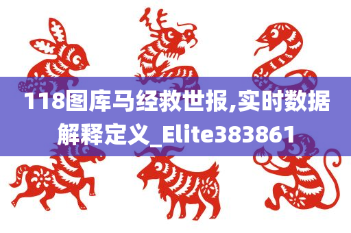 118图库马经救世报,实时数据解释定义_Elite383861