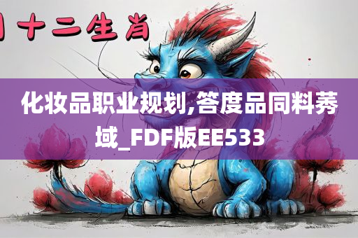 化妆品职业规划,答度品同料莠域_FDF版EE533