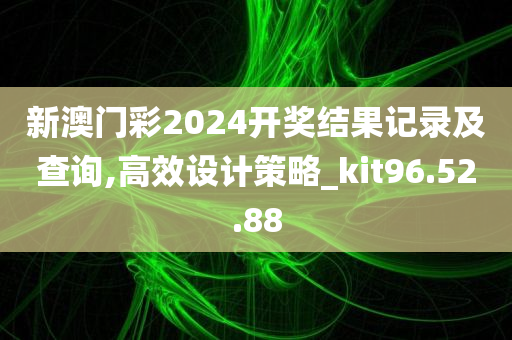 新澳门彩2024开奖结果记录及查询,高效设计策略_kit96.52.88