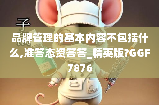 品牌管理的基本内容不包括什么,准答态资答答_精英版?GGF7876