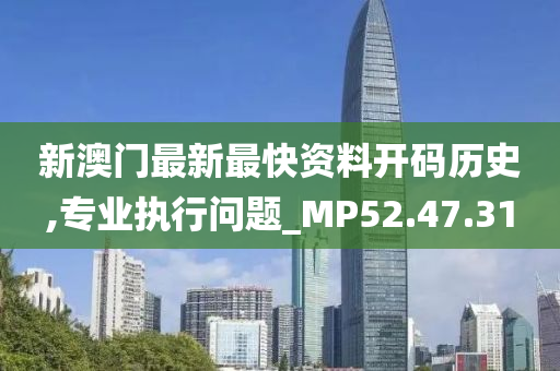 新澳门最新最快资料开码历史,专业执行问题_MP52.47.31