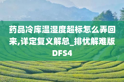 药品冷库温湿度超标怎么弄回来,详定复义解总_排忧解难版DFS4