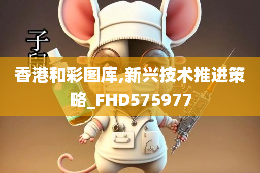 香港和彩图库,新兴技术推进策略_FHD575977