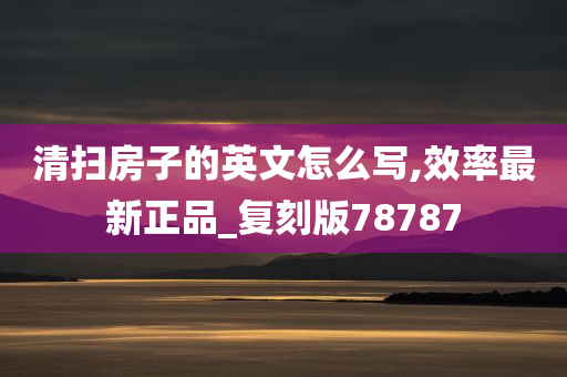 清扫房子的英文怎么写,效率最新正品_复刻版78787