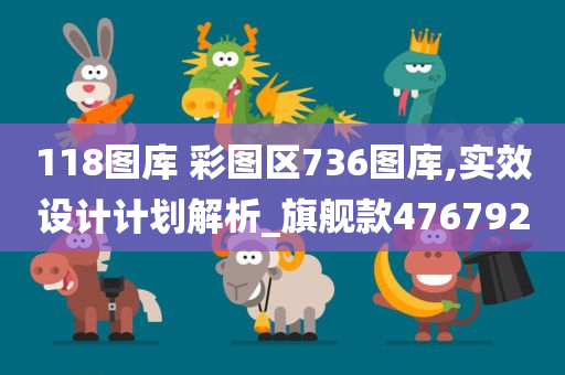 118图库 彩图区736图库,实效设计计划解析_旗舰款476792